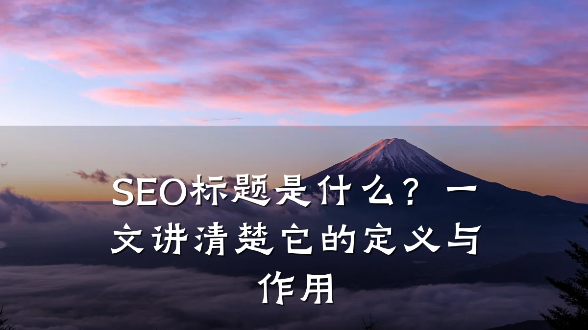 SEO标题是什么?一文讲清楚它的定义与作用