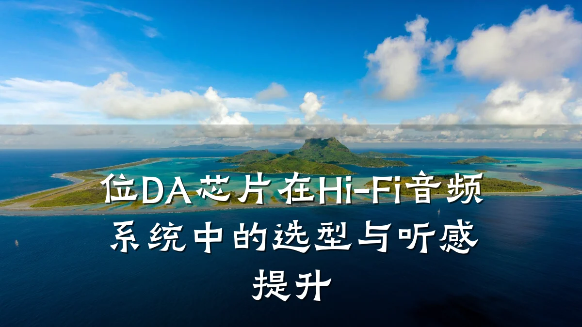 位DA芯片在Hi-Fi音频系统中的选型与听感提升