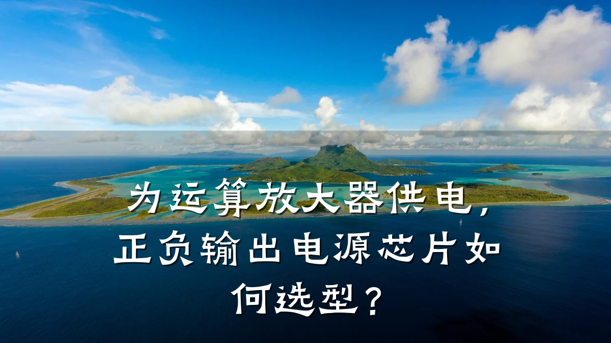 为运算放大器供电,正负输出电源芯片如何选型?