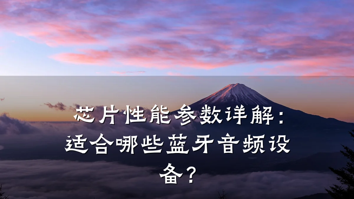 芯片性能参数详解:适合哪些蓝牙音频设备?