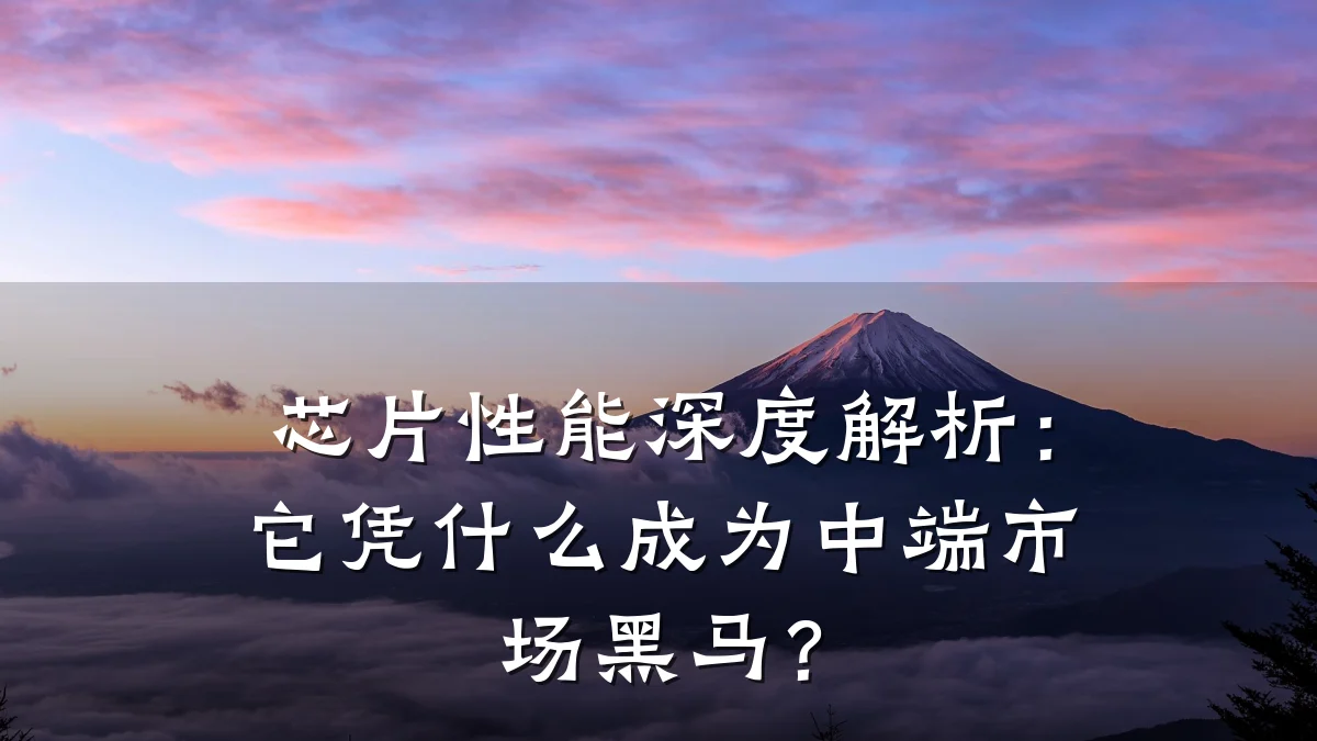 芯片性能深度解析:它凭什么成为中端市场黑马?