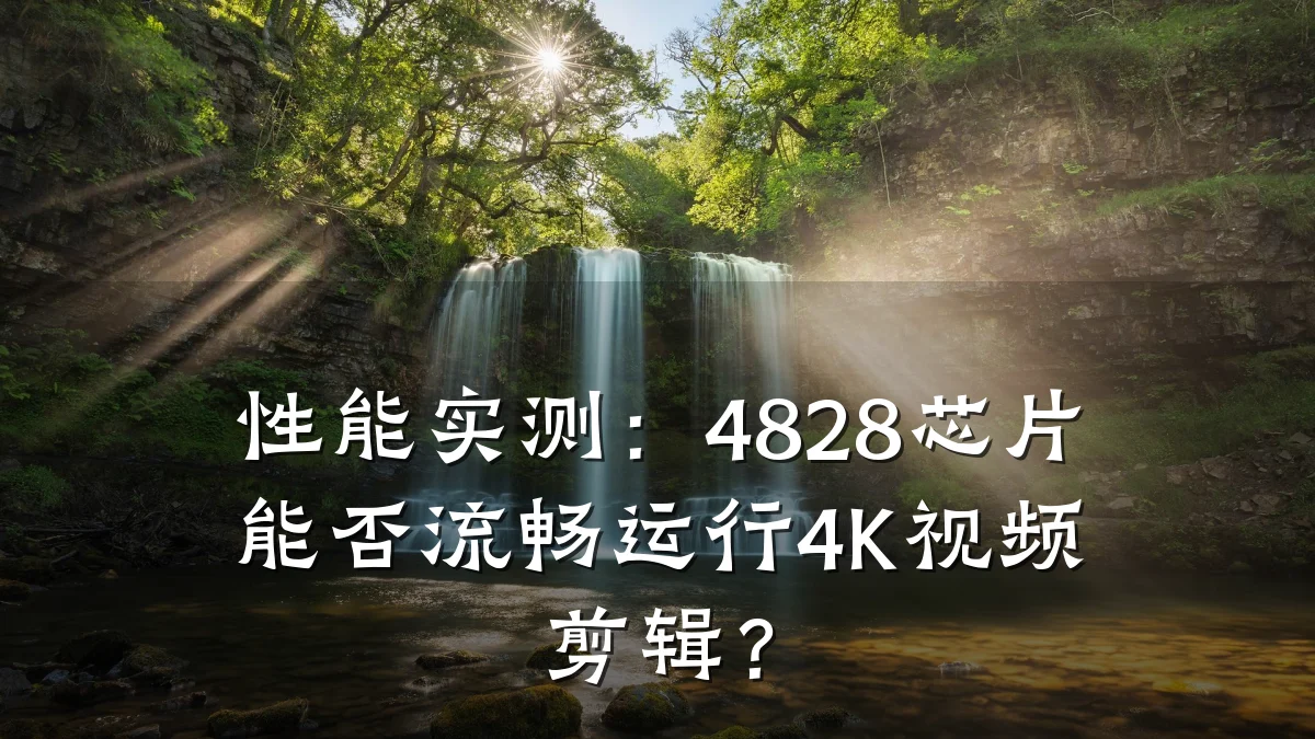 性能实测:4828芯片能否流畅运行4K视频剪辑?