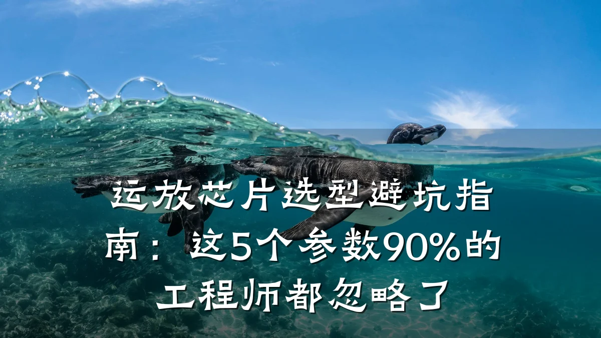 运放芯片选型避坑指南:这5个参数90%的工程师都忽略了