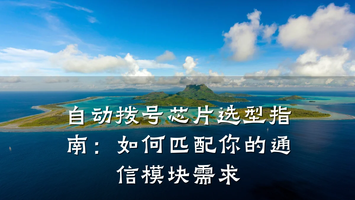 自动拨号芯片选型指南:如何匹配你的通信模块需求