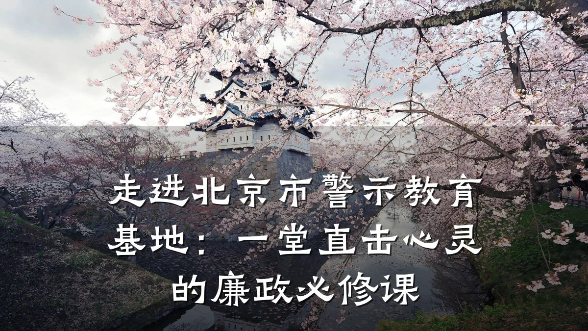 走进北京市警示教育基地:一堂直击心灵的廉政必修课