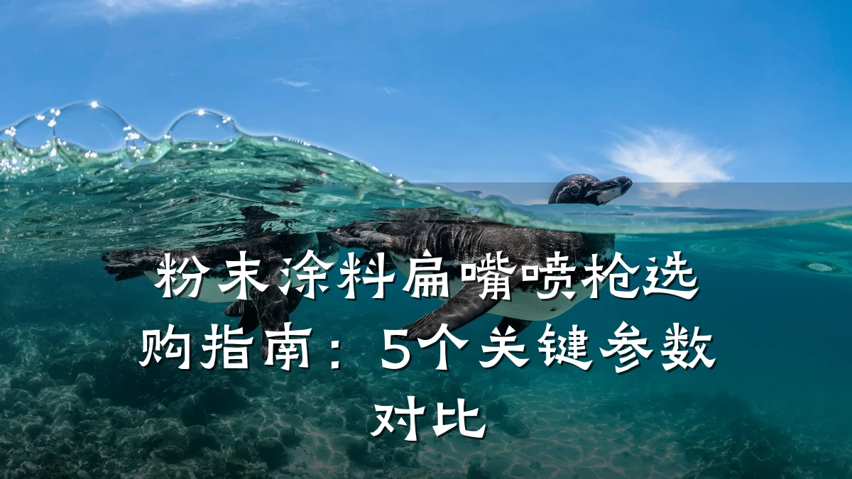 粉末涂料扁嘴喷枪选购指南：5个关键参数对比