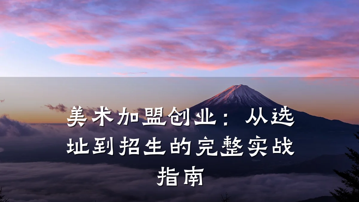 美术加盟创业:从选址到招生的完整实战指南