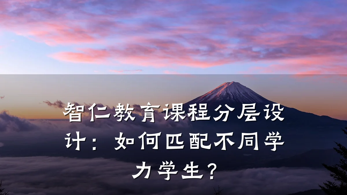 智仁教育课程分层设计：如何匹配不同学力学生？