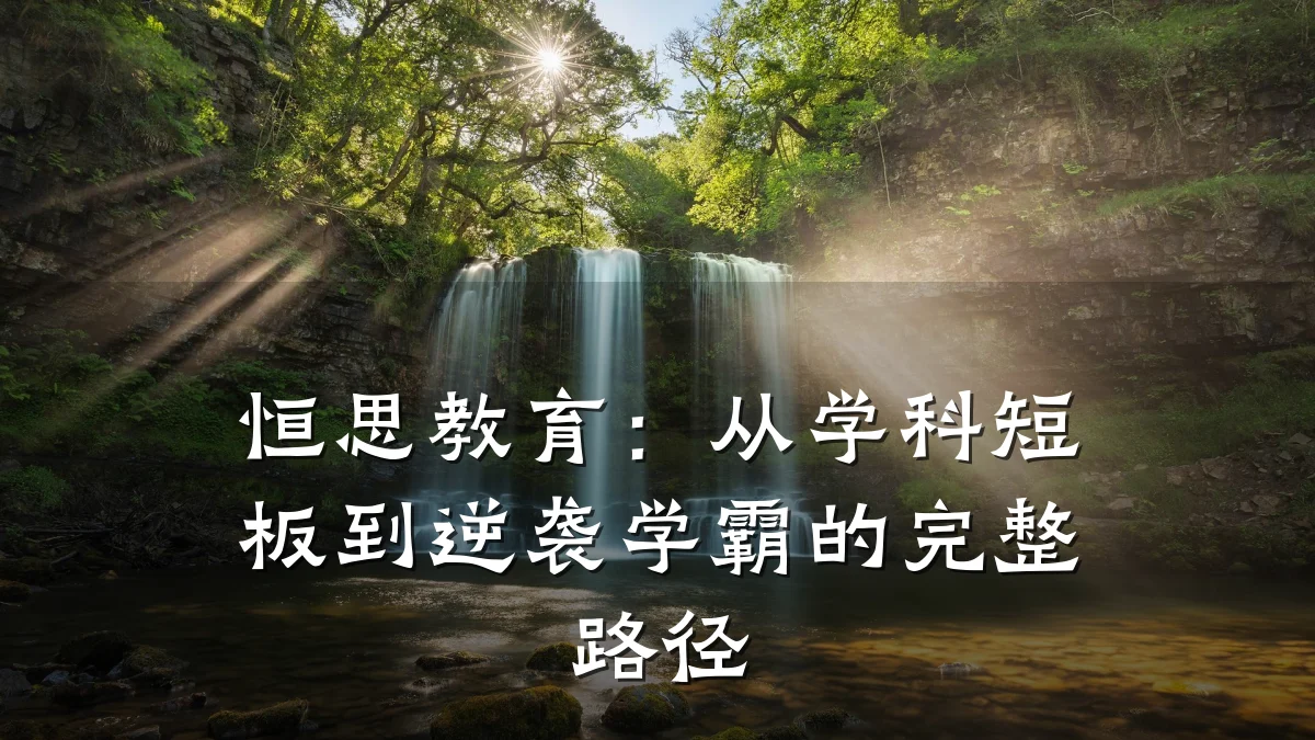 恒思教育:从学科短板到逆袭学霸的完整路径