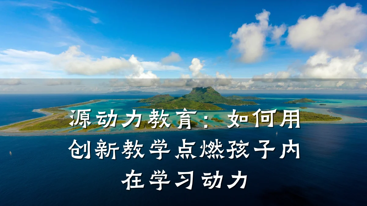 源动力教育：如何用创新教学点燃孩子内在学习动力